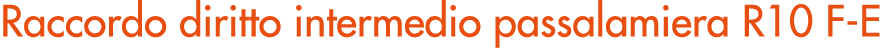 Raccordo diritto intermedio passalamiera R10 F E