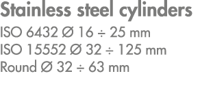 Stainless steel cylinders ISO 6432  16 ÷ 25 mm ISO 15552   32 ÷ 125 mm Round   32 ÷ 63 mm